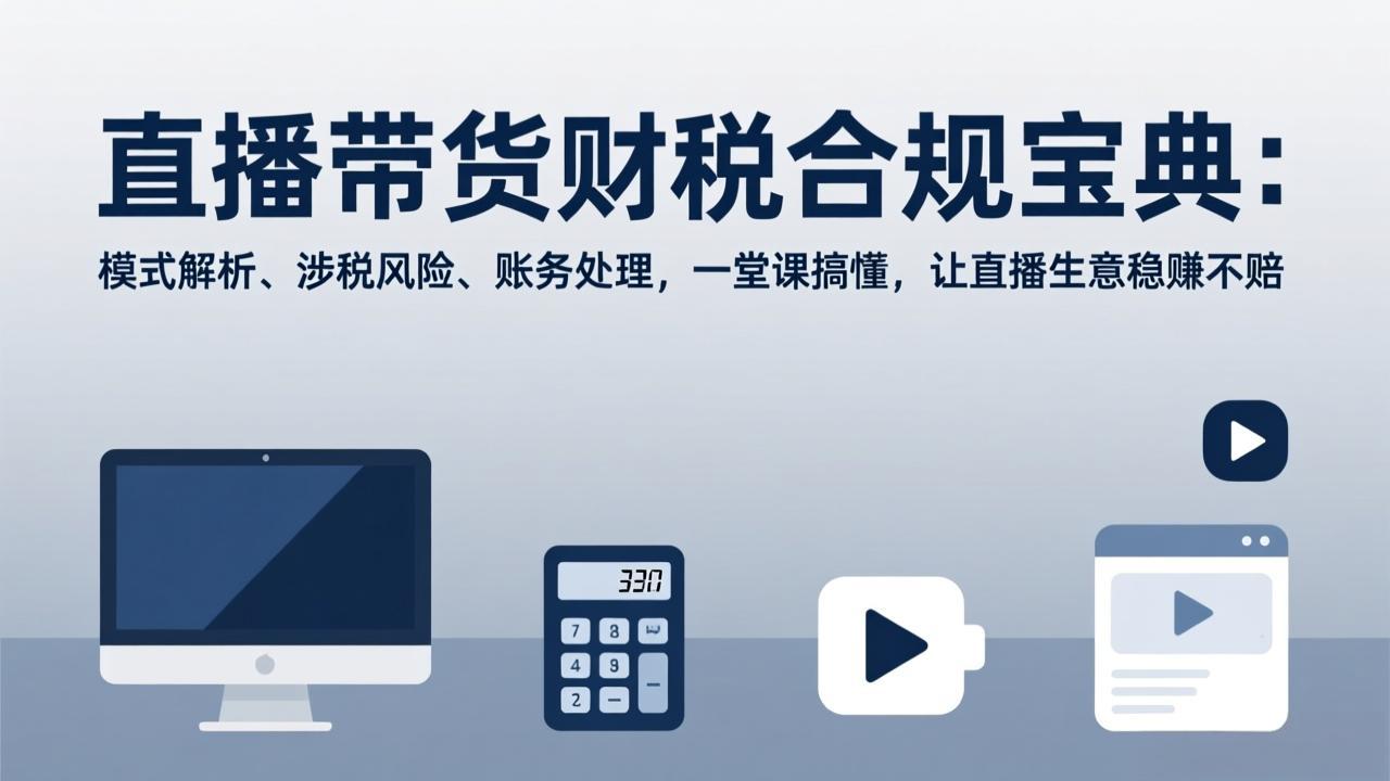 直播带货财税合规宝典：模式解析、涉税风险、账务处理，一堂课搞懂，让直播生意稳赚不赔-瀚宇网创