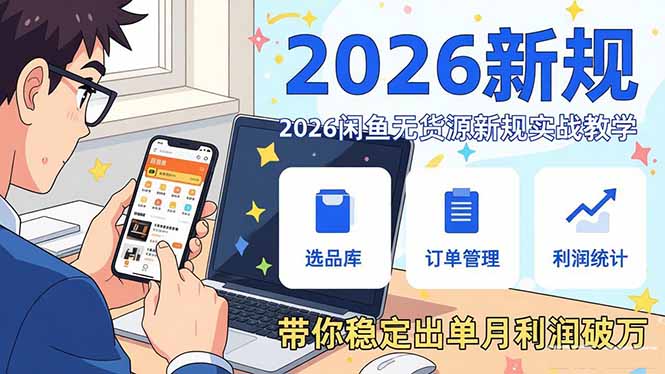 2026闲鱼无货源新规实战教学，从零基础搭建账号到选品上架运营，带你稳定出单月利润破万-瀚宇网创