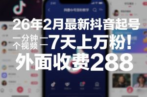 26年2月最新抖音起号涨粉教学，一分钟一个视频，7天上万粉，外面收费288-瀚宇网创