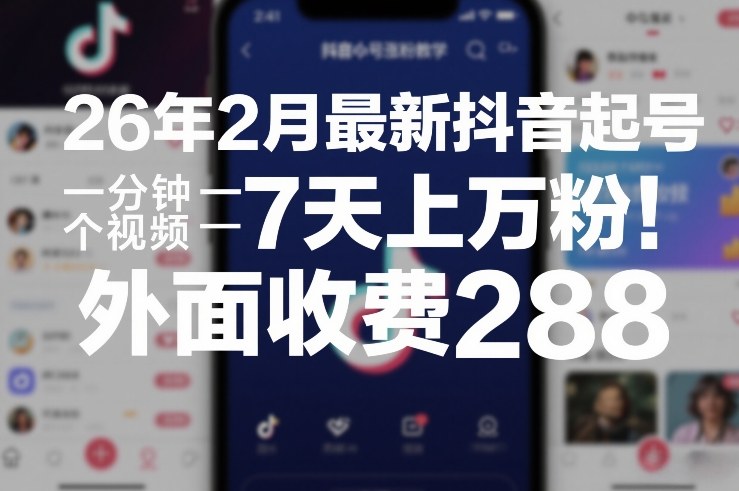 26年2月最新抖音起号涨粉教学，一分钟一个视频，7天上万粉，外面收费288-瀚宇网创