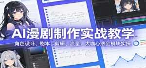 AI 漫剧制作实战教学：角色设计、剧本、剪辑、流量，大咖心法全模块实操-瀚宇网创