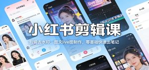 小红书剪辑课：剪辑去水印，图文live图制作，零基础快速出笔记-瀚宇网创