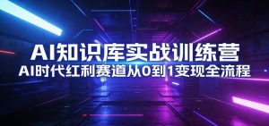 AI知识库实战训练营：AI时代红利赛道从0到1变现全流程-瀚宇网创
