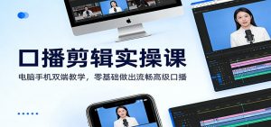 口播剪辑实操课：电脑手机双端教学，零基础做出流畅高级口播-瀚宇网创