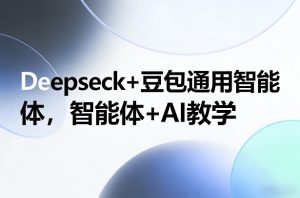 Deepseck+豆包通用智能体，智能体+AI教学-瀚宇网创