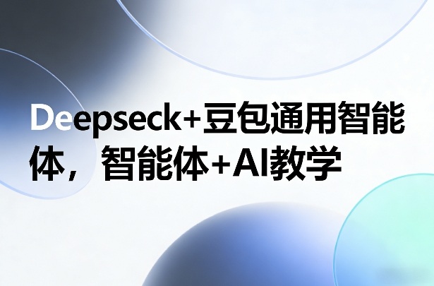 Deepseck+豆包通用智能体，智能体+AI教学-瀚宇网创