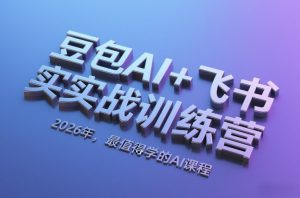 豆包AI+飞书实战训练营,2026年,最值得学的AI课程-瀚宇网创