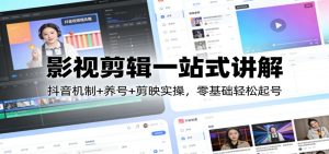 影视剪辑一站式讲解：抖音机制+养号+剪映实操，零基础轻松起号-瀚宇网创