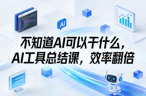 不知道AI可以干什么，AI工具总结课，效率翻倍-瀚宇网创