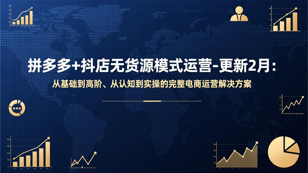 拼多多+抖店无货源模式运营-更新2月：从基础到高阶、从认知到实操的完整电商运营解决方案-瀚宇网创