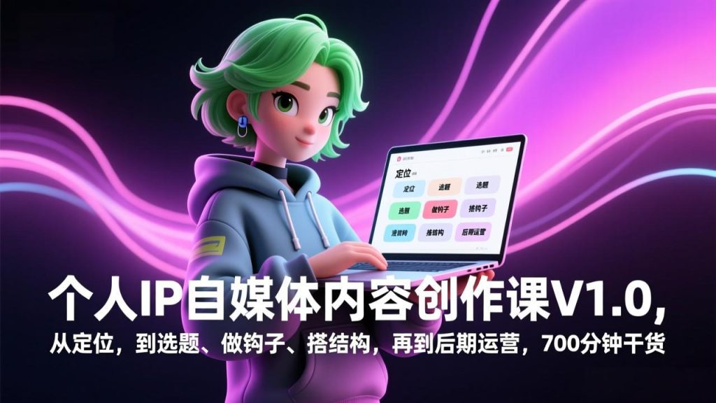 个人IP自媒体内容创作课V1.0，从定位，到选题、做钩子、搭结构，再到后期运营，700分钟干货-瀚宇网创