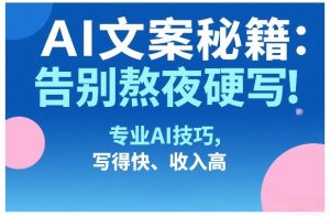 AI文案秘籍：告别熬夜硬写！专业AI技巧，写得快、收入高-瀚宇网创