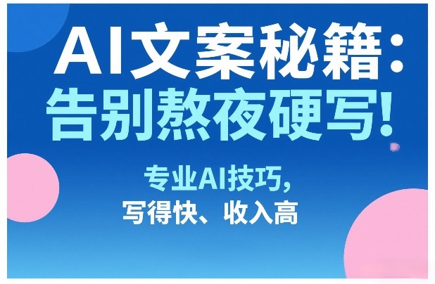 AI文案秘籍：告别熬夜硬写！专业AI技巧，写得快、收入高-瀚宇网创