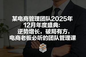 某电商管理团队2025年12月年度盛典：逆势增长，破局有方，电商老板必听的团队管理课-瀚宇网创