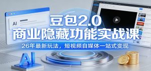 豆包2.0商业隐藏功能实战课：26年最新玩法，短视频自媒体一站式变现-瀚宇网创