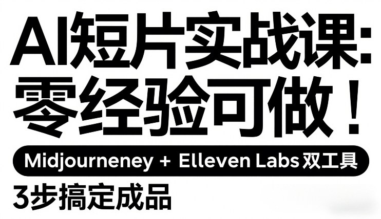 AI短片实战课：零经验可做，Midjourney+ElevenLabs双工具，3步搞定成品-瀚宇网创