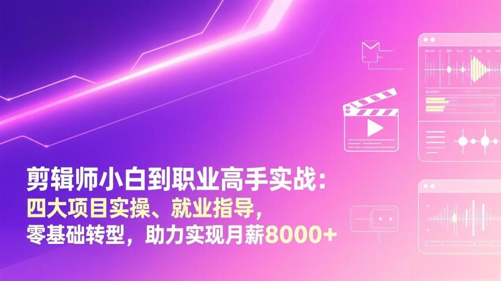剪辑师小白到职业高手实战：四大项目实操、就业指导，零基础转型，助力实现月薪8000+-瀚宇网创