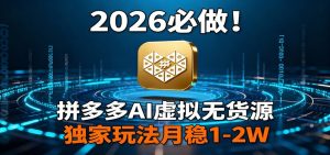 2026 必做！拼多多 AI 虚拟无货源，独家玩法月稳 1-2W-瀚宇网创