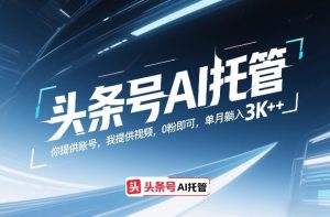 头条号AI托管，你提供账号，我提供视频，0粉即可，单月躺入3k+【揭秘】-瀚宇网创