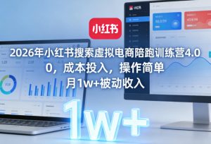 2026年小红书搜索虚拟电商陪跑训练营4.0，0成本投入，操作简单，月1w+被动收入-瀚宇网创