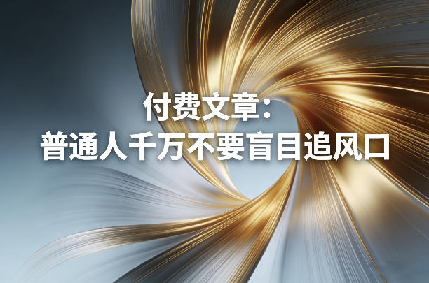 付费文章:普通人千万不要盲目追风口-瀚宇网创