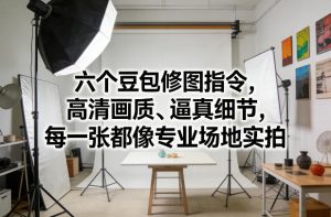 六个豆包修图指令，高清画质、逼真细节，每一张都像专业场地实拍-瀚宇网创