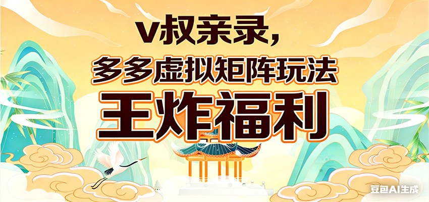 v叔亲录，多多虚拟矩阵玩法，王炸福利限时领取-瀚宇网创