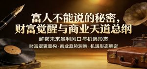 富人不能说的秘密，财富觉醒与商业天道总纲，解密未来暴利风口与机遇形态-瀚宇网创