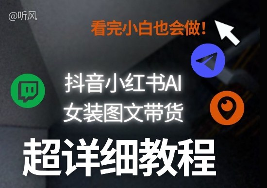 抖音小红书AI女装图文带货教程全拆解!小白看了也会做,可批量可矩阵玩法-瀚宇网创