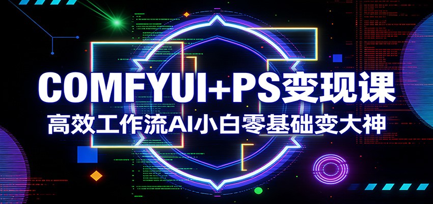 图片[1]-COMFYUI+PS变现课：高效工作流AI小白零基础变大神-瀚宇网创