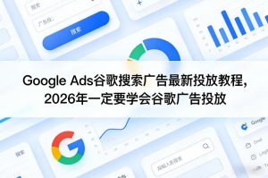 Google Ads谷歌搜索广告最新投放教程，2026年一定要学会谷歌广告投放-瀚宇网创