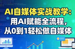 AI自媒体实战教学：用AI赋能全流程，从0到1轻松做自媒体-瀚宇网创