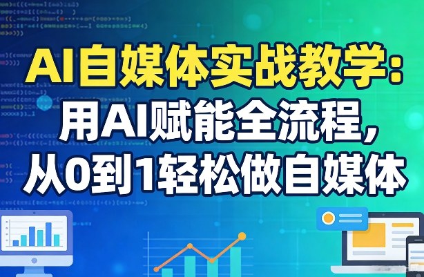 AI自媒体实战教学:用AI赋能全流程,从0到1轻松做自媒体-瀚宇网创