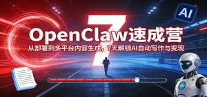 OpenClaw速成营：从部署到多平台内容生成，7天解锁AI自动写作与变现-瀚宇网创