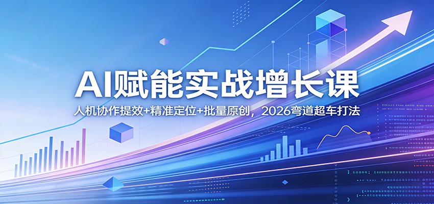 AI赋能实战增长课:人机协作提效+精准定位+批量原创,2026弯道超车打法-瀚宇网创