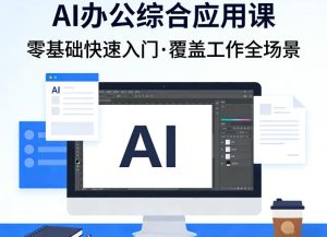 AI办公综合应用课,零基础快速入门,覆盖了工作中各种应用场景-瀚宇网创