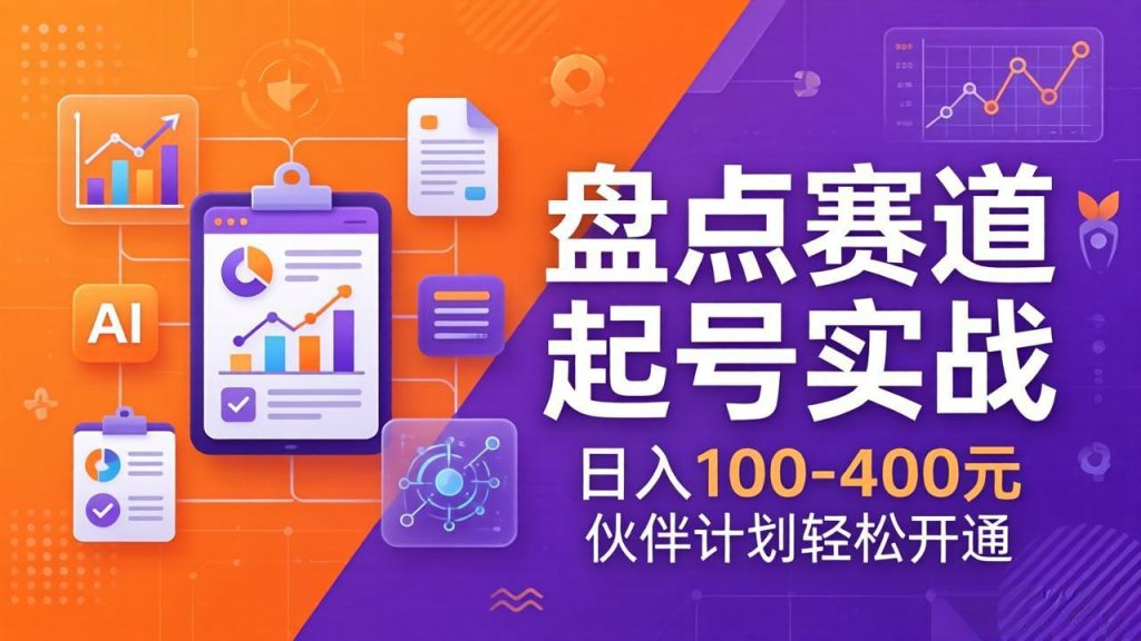 TOP盘点赛道起号实战：十大系列+AI文案+高清剪辑，日入100-400元伙伴计划轻松开通-瀚宇网创