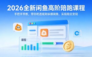 2026全新闲鱼高阶陪跑课程,手把手带教,带你吃透规则纵横闲鱼,实现稳定变现-瀚宇网创