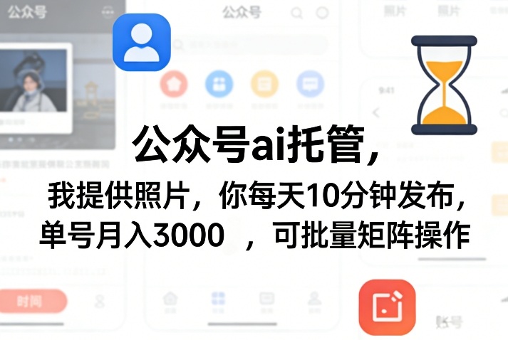 公众号ai托管,我提供照片,你每天10分钟发布,单号月入3000+,可批量矩阵操作【揭秘】-瀚宇网创