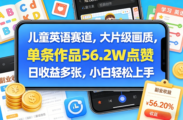 儿童英语赛道,大片级画质,单条作品56.2W点赞,日收益多张,小白轻松上手-瀚宇网创