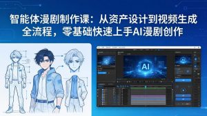 智能体漫剧制作课：从资产设计到视频生成全流程，零基础快速上手AI漫剧创作-瀚宇网创