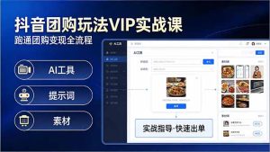 抖音团购玩法VIP实战课-更新：原创视频制作+全国地址挂载+AI工具+提示词+素材，全流程-瀚宇网创
