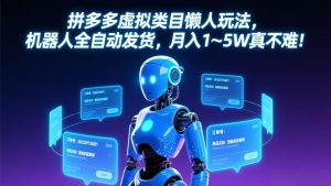 拼多多虚拟类目懒人玩法，机器人全自动发货，月入 1-5W 真不难！-瀚宇网创
