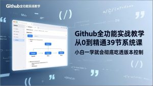 GitHub-全功能实战教学,从0到精通39节系统课,小白一学就会彻底吃透版本控制-瀚宇网创