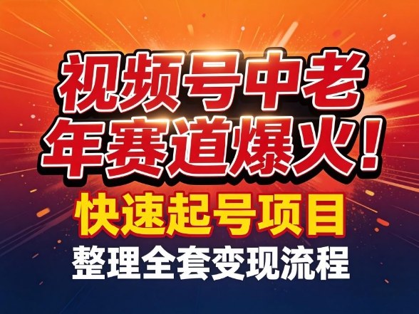 视频号中老年这个赛道爆火！测试可以快速起号，整理了全套变现流程-瀚宇网创