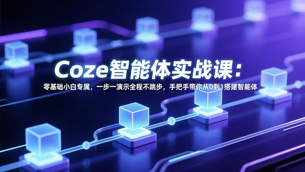 Coze智能体实战课：零基础小白专属，一步一演示全程不跳步，手把手带你从0到1搭建智能体-瀚宇网创