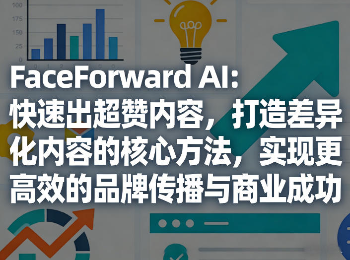 FaceForward AI:快速出超赞内容,打造差异化内容的核心方法,实现更高效的品牌传播与商业成功-瀚宇网创