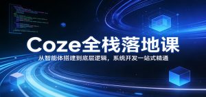 Coze全栈落地课：从智能体搭建到底层逻辑 ，系统开发一站式精通-瀚宇网创