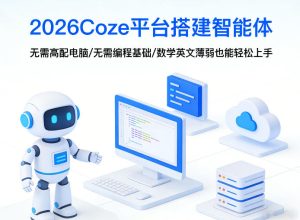2026Coze平台搭建智能体，无需高配电脑、无需编程基础，哪怕数学和英文薄弱也能轻松上手-瀚宇网创