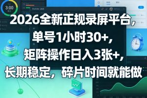 2026全新正规录屏平台，单号1小时30+，矩阵操作日入3张+，长期稳定，碎片时间就能做【揭秘】-瀚宇网创
